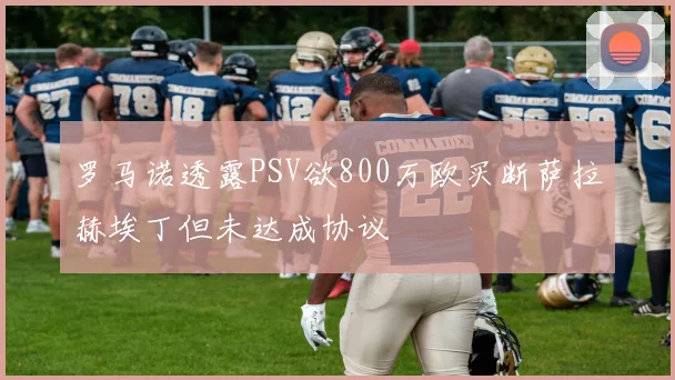 罗马诺透露PSV欲800万欧买断萨拉赫埃丁但未达成协议