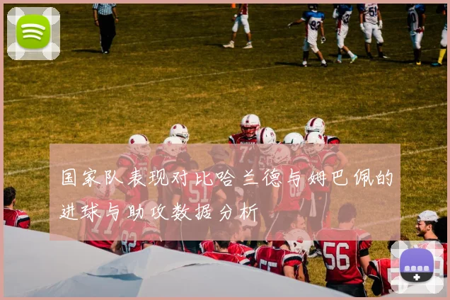 国家队表现对比哈兰德与姆巴佩的进球与助攻数据分析