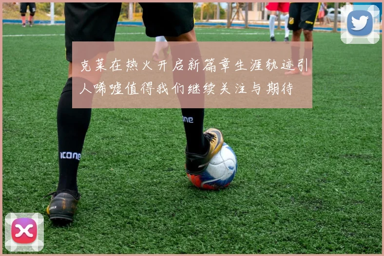 克莱在热火开启新篇章生涯轨迹引人唏嘘值得我们继续关注与期待