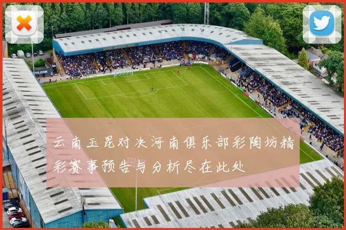 云南玉昆对决河南俱乐部彩陶坊精彩赛事预告与分析尽在此处