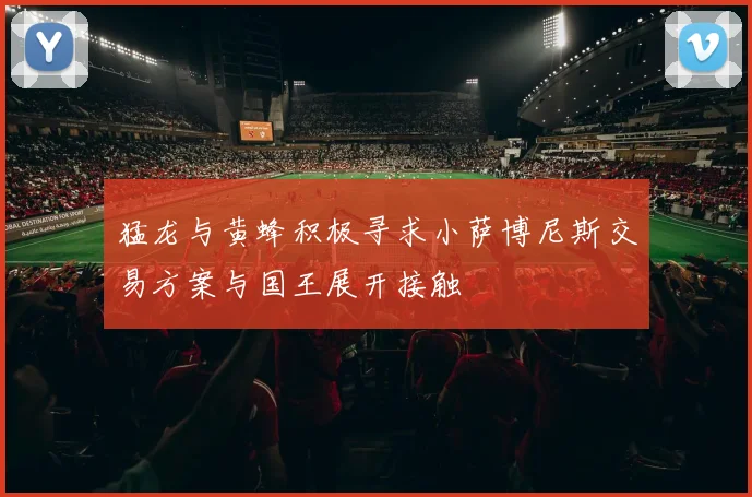 猛龙与黄蜂积极寻求小萨博尼斯交易方案与国王展开接触