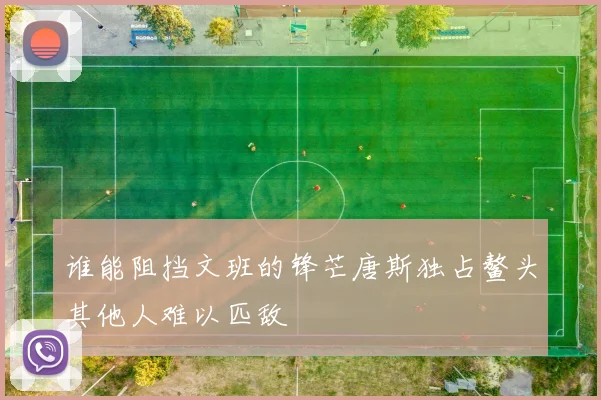 谁能阻挡文班的锋芒唐斯独占鳌头其他人难以匹敌