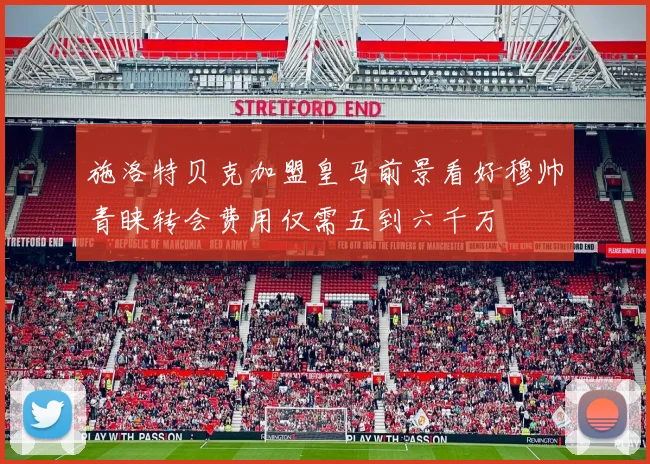 施洛特贝克加盟皇马前景看好穆帅青睐转会费用仅需五到六千万