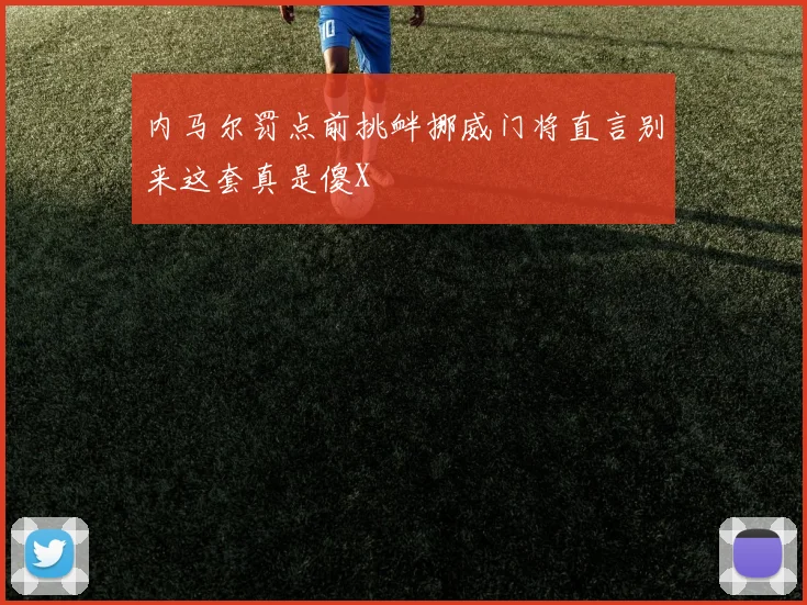 内马尔罚点前挑衅挪威门将直言别来这套真是傻X